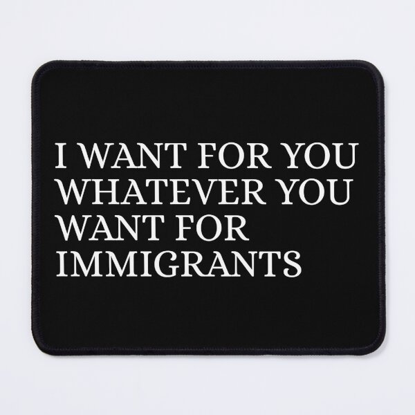 Item preview, I-want-for-you-whatever-you-want-for-immigrants designed and sold by Dondonmart.
