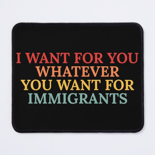Item preview, I-want-for-you-whatever-you-want-for-immigrants designed and sold by Dondonmart.