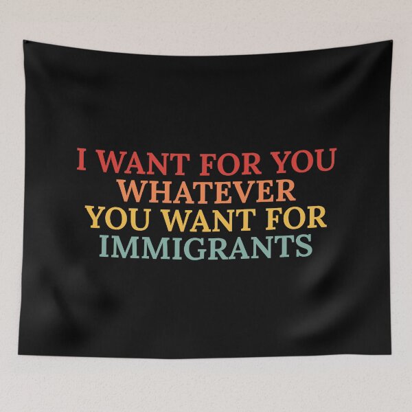 Item preview, I-want-for-you-whatever-you-want-for-immigrants designed and sold by Dondonmart.