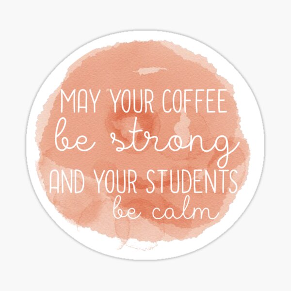 May Your Coffee Be Strong and Your Students Be Calm Sticker