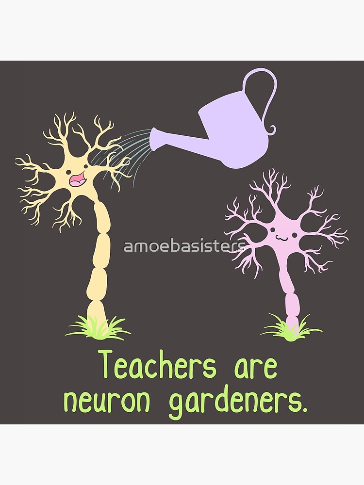 Teachers Are Neuron Gardeners by amoebasisters
