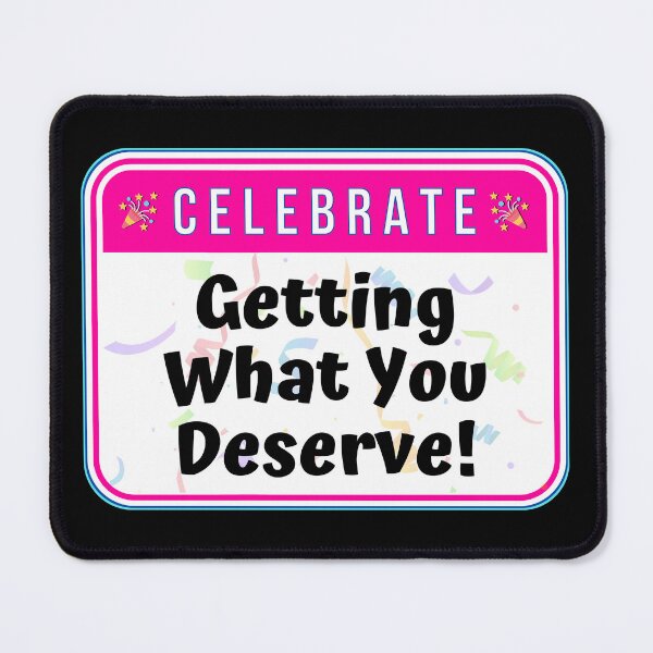 Item preview, CELEBRATE: Getting What You Deserve! - funny celebration signs designed and sold by DesignsFromTW-S.
