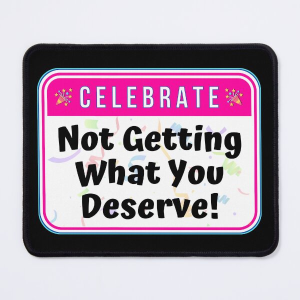 Item preview, CELEBRATE:  Not Getting What You Deserve! - funny celebration signs designed and sold by DesignsFromTW-S.