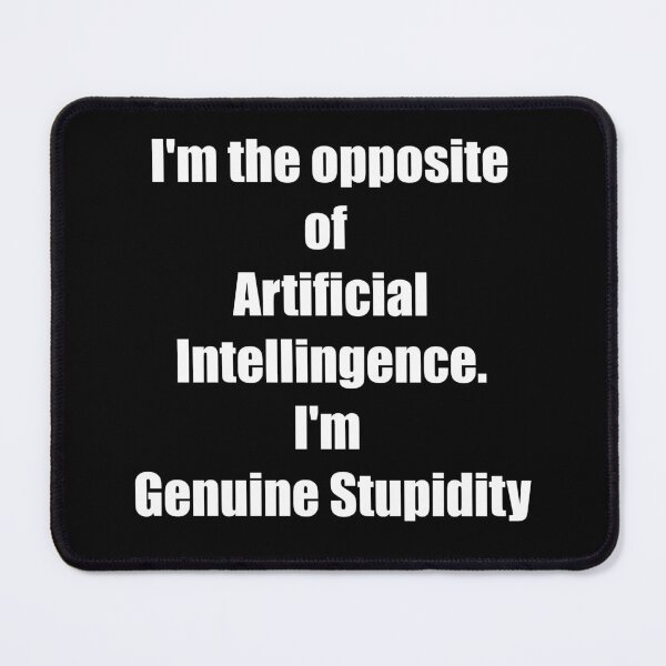 Item preview, I'm the opposite of Artificial Intelligence. I'm Genuine Stupidity designed and sold by Fire TheMann.