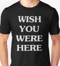 Ich wünschte, du wärst hier Unisex T-Shirt