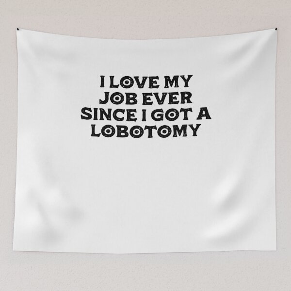 Item preview, I Love My Job Ever Since I Got A Lobotomy designed and sold by BritySpear.
