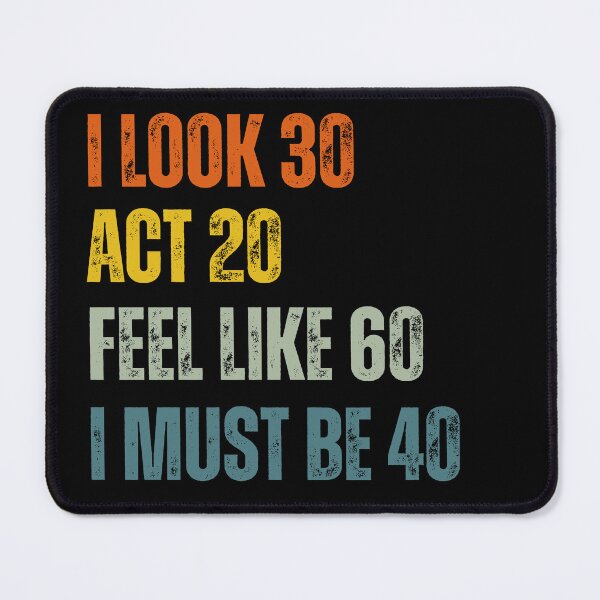 Item preview, I Look 30 Act 20 Feel Like 60 I Must Be 40 designed and sold by ZACK ART.