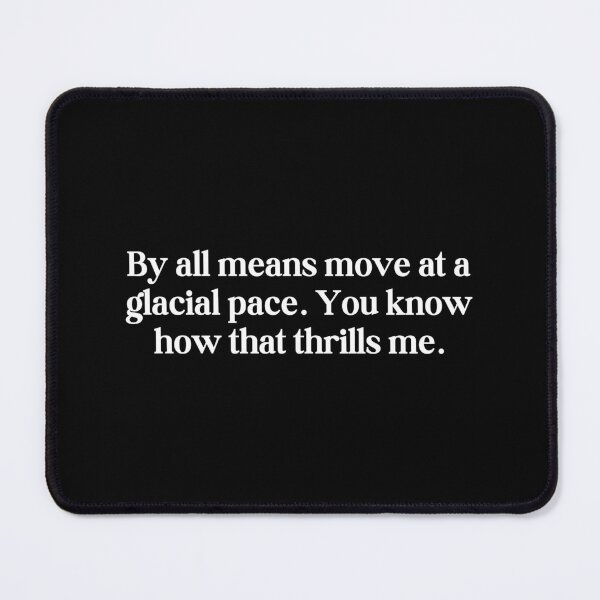 Item preview, By all means move at a glacial pace. You know how that thrills me. designed and sold by SWETA HALDER.