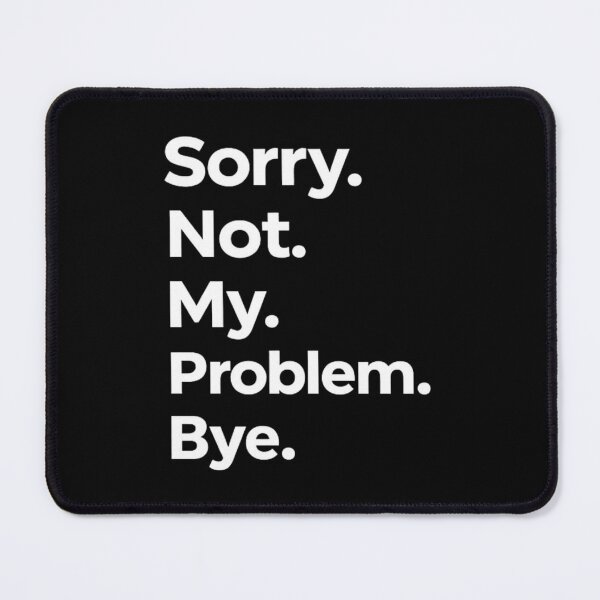 Item preview, Sorry. Not. My. Problem. Bye. designed and sold by DIRTYDUNNZ.