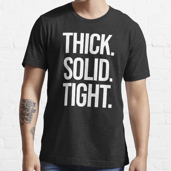 "Thick. Solid. Tight. " Tshirt for Sale by genevievegains Redbubble