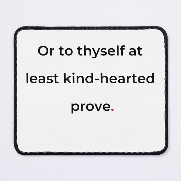 Item preview, "Or to thyself at least kind-hearted prove" - print black designed and sold by ariksworld.