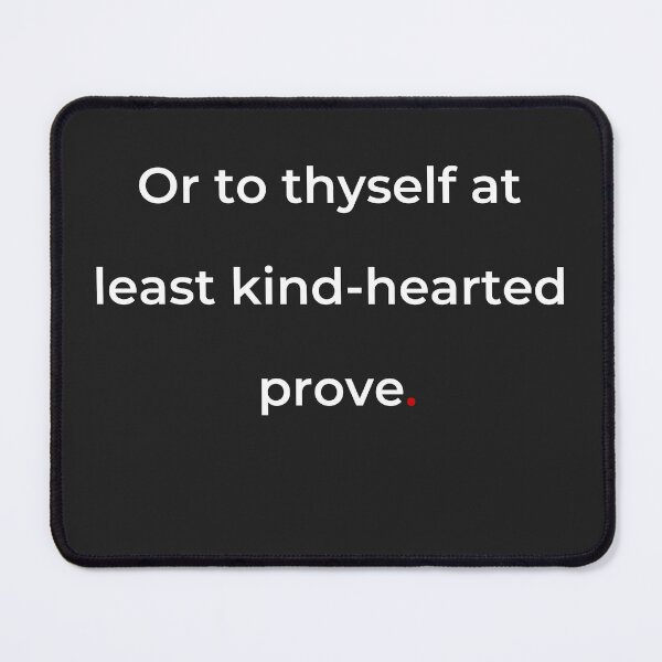 Item preview, "Or to thyself at least kind-hearted prove" - print white designed and sold by ariksworld.