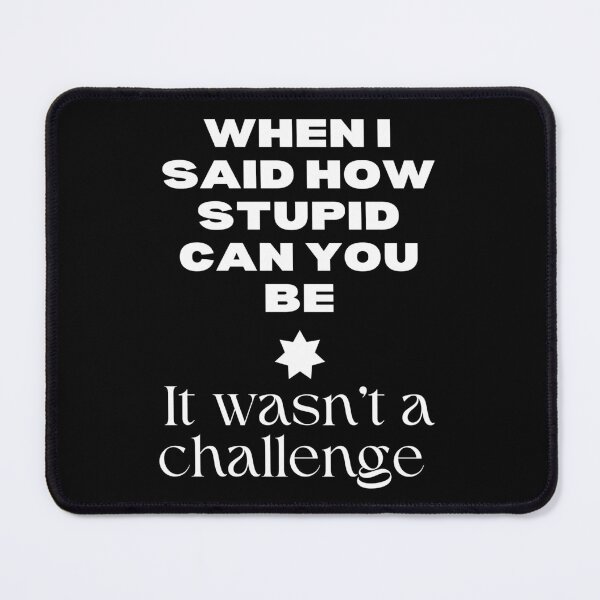 Item preview, When I Said How Stupid Can You Be designed and sold by SWETA HALDER.