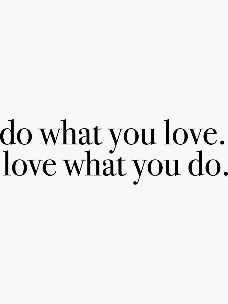 do what you love, love what you do 