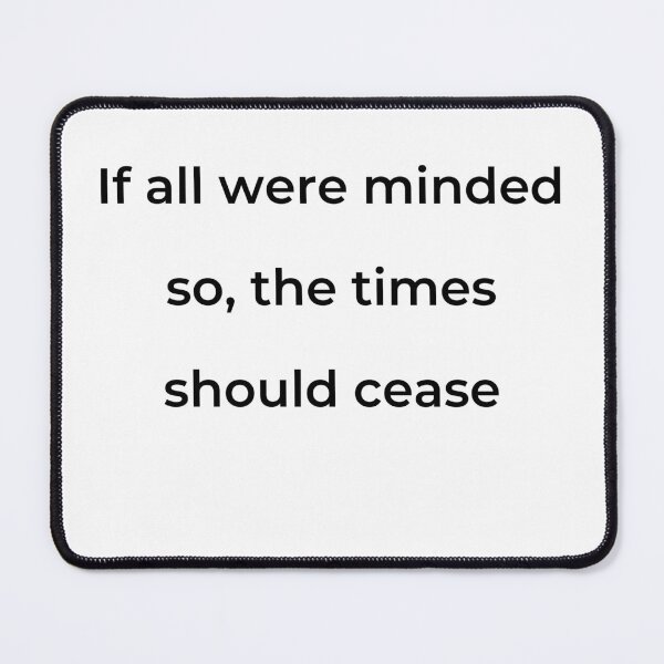 Item preview, "If all were minded so, the times should cease" - print black designed and sold by ariksworld.