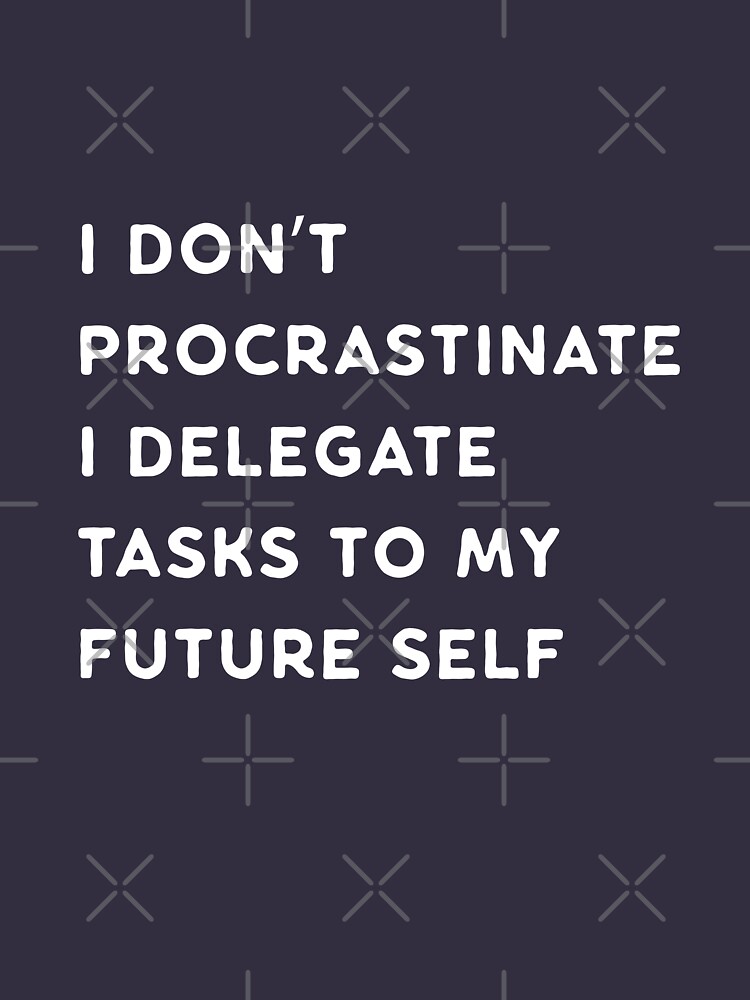 I Don't Procrastinate by jamescrowe1987