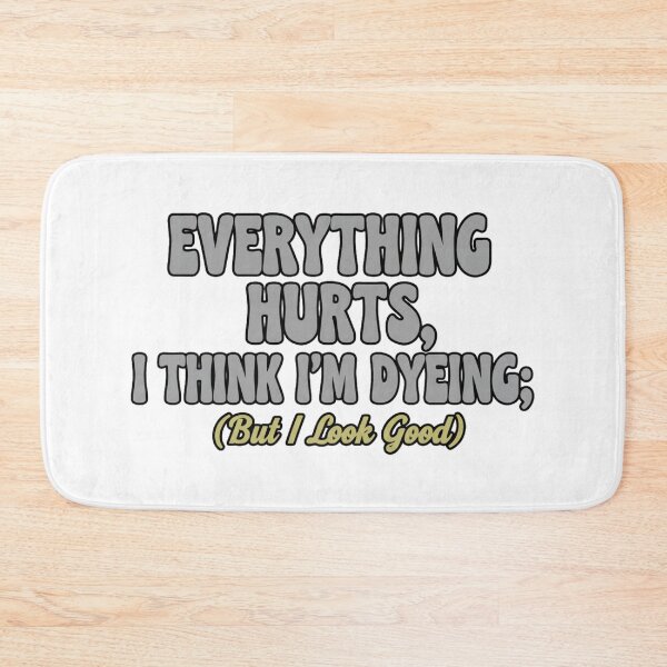 Item preview, Everything Hurts, I Think I'm Dyeing; But I Look Good designed and sold by Old Man Athletics.