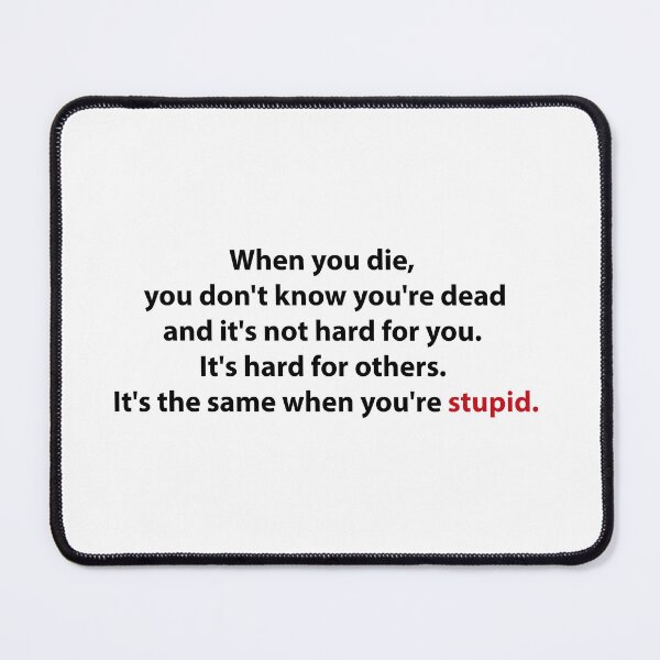 Item preview, When you die, you don't know you're dead and it's not hard for you. It's hard for others. It's the same when you're stupid. designed and sold by Say-Less-Studio.