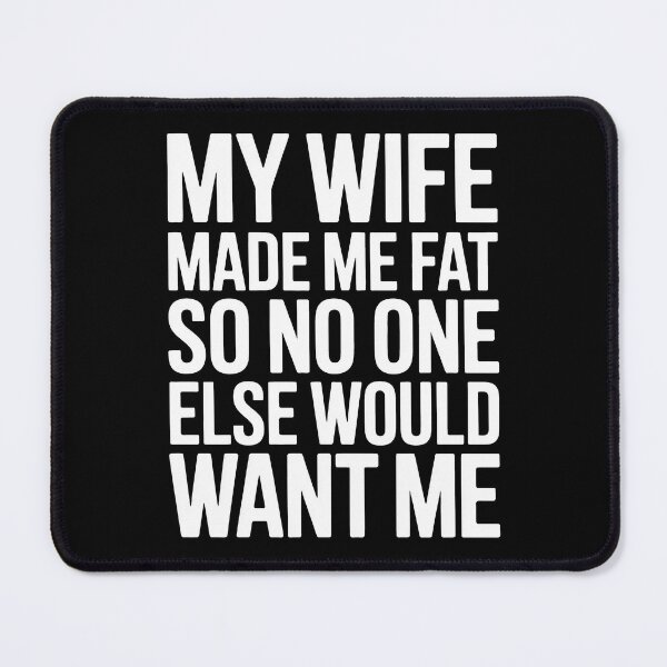 Item preview, My Wife Made Me Fat So No One Else Would Want Me designed and sold by Millsoft.
