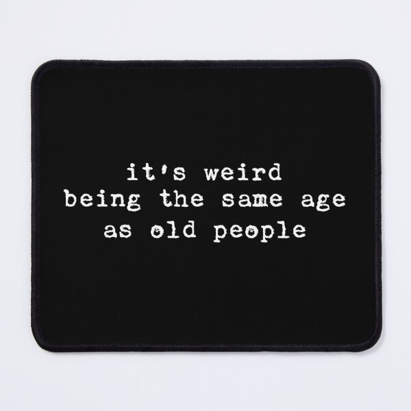 Item preview, It's weird being the same age as old people designed and sold by sallyheaney.
