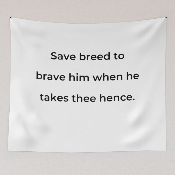 Item preview, "Save breed, to brave him when he takes thee hence." - print black designed and sold by ariksworld.