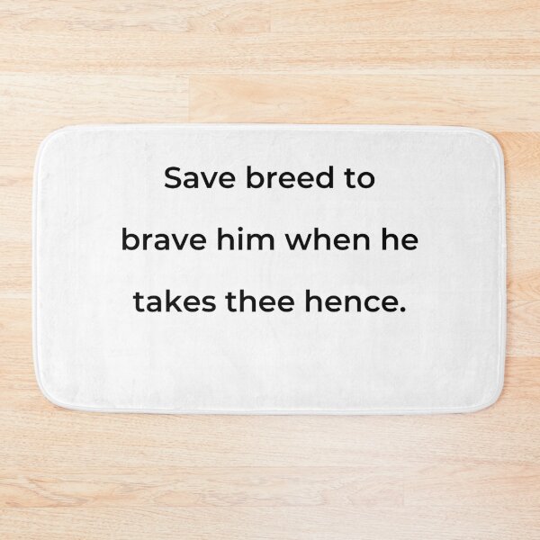 Item preview, "Save breed, to brave him when he takes thee hence." - print black designed and sold by ariksworld.