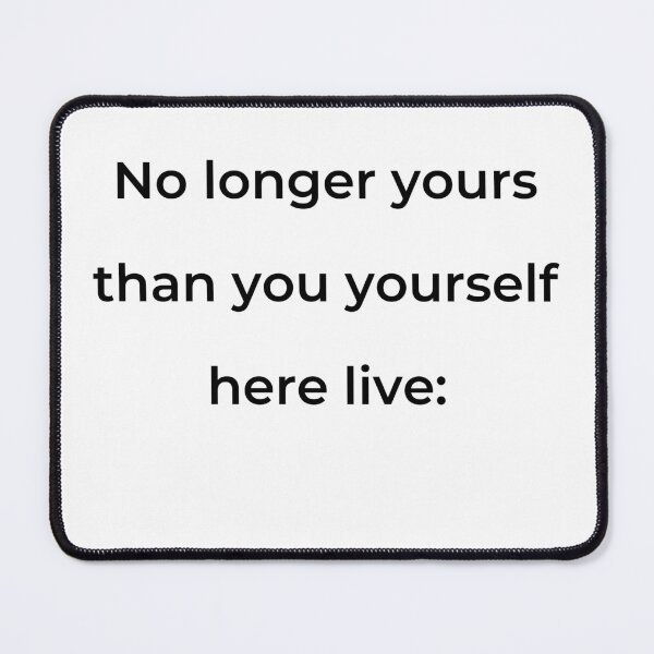 Item preview, "No longer yours than you yourself here live:" - print black designed and sold by ariksworld.