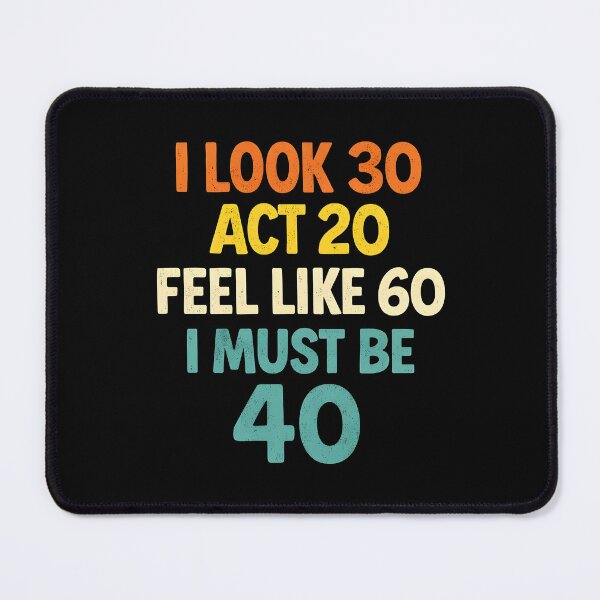 Item preview, I Look 30 Act 20 Feel Like 60 I Must Be 40 designed and sold by JODYSMORGAN.