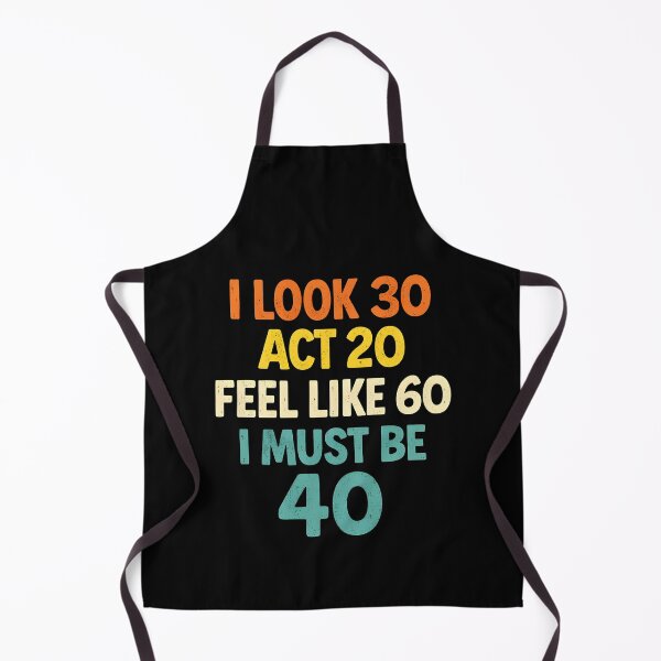Item preview, I Look 30 Act 20 Feel Like 60 I Must Be 40 designed and sold by JODYSMORGAN.