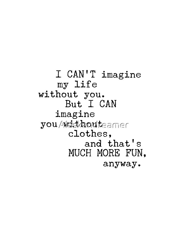 "I cant imagine my life without you" Tshirt by Alaskandreamer Redbubble