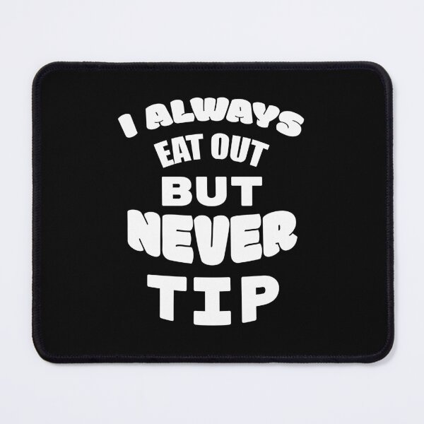 Item preview, I always eat out, but never tip designed and sold by 2Cheesy4U.