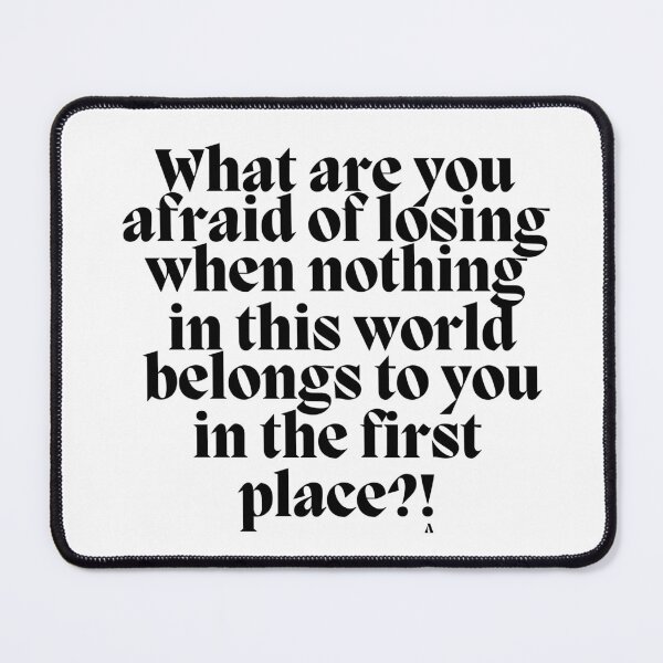 Item preview, What are you afraid of losing when nothing in this world belongs to you in the first place! designed and sold by Finds.