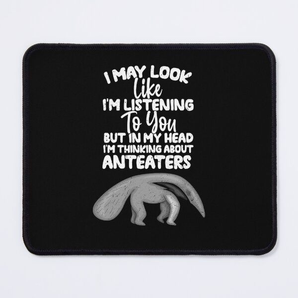 Item preview, I May Look Like I'm Listening To You But In My Head I'm Thinking About Anteaters designed and sold by GabbyKash.