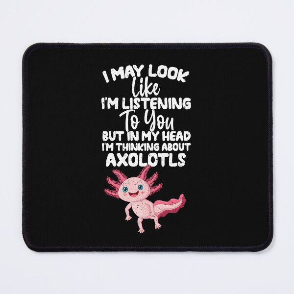 Item preview, I May Look Like I'm Listening To You But In My Head I'm Thinking About Axolotls designed and sold by GabbyKash.