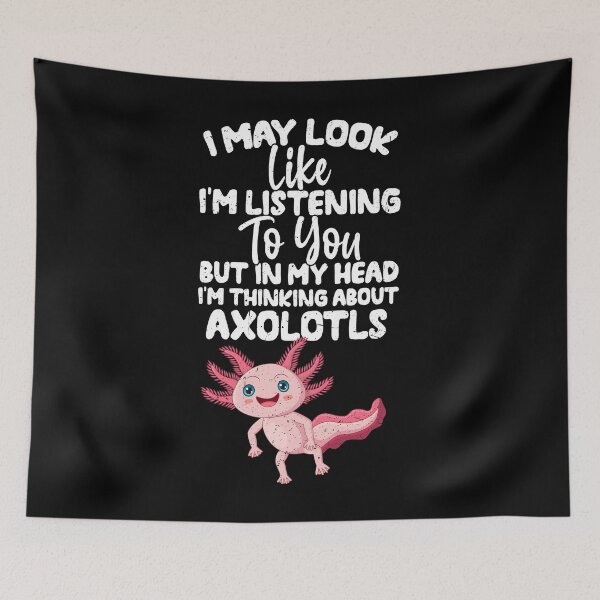 Item preview, I May Look Like I'm Listening To You But In My Head I'm Thinking About Axolotls designed and sold by GabbyKash.