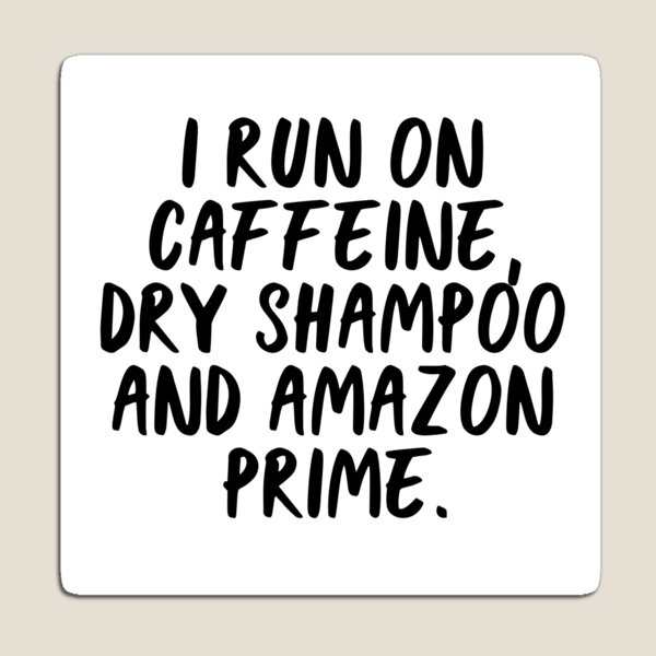 I Run on Caffeine, Dry Shampoo and Amazon Prime. Magnet
