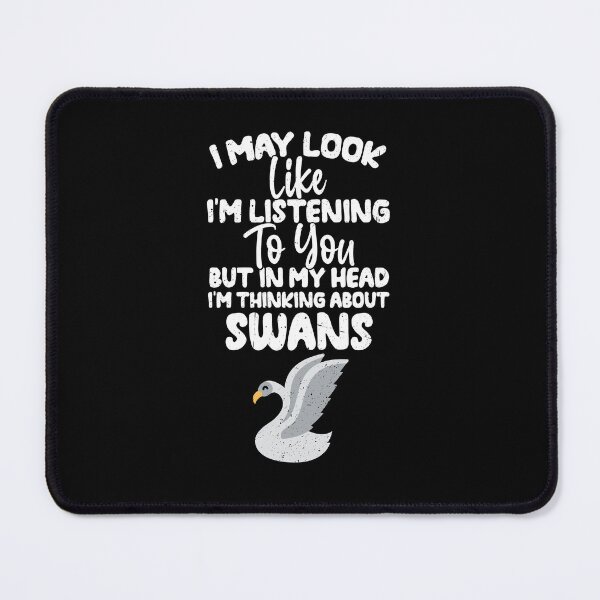 Item preview, I May Look Like I'm Listening To You But In My Head I'm Thinking About Swans designed and sold by GabbyKash.
