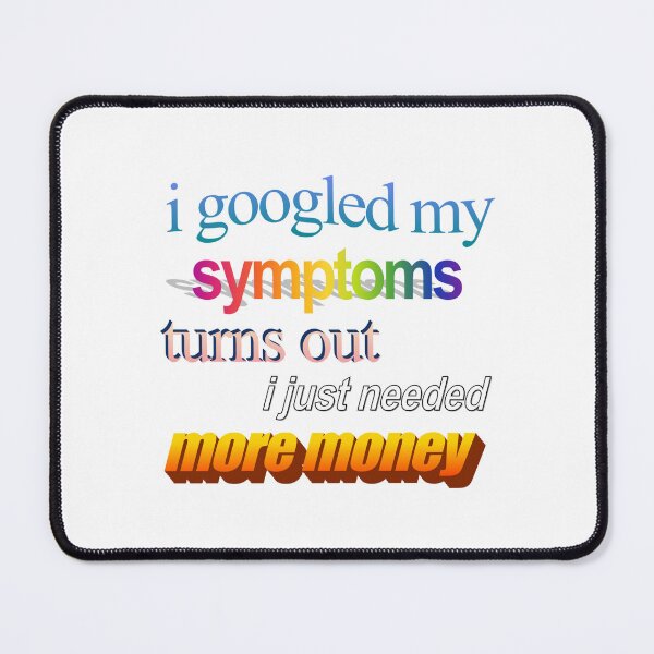 Item preview, i googled my symptoms turns out i just needed more money Wordart designed and sold by WorddArtt.