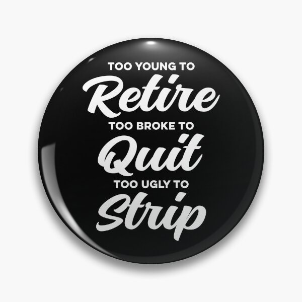 Item preview, Too Young to Retire, Too Broke to Quit, Too Ugly to Strip Sarcastic designed and sold by Hedoraxe.