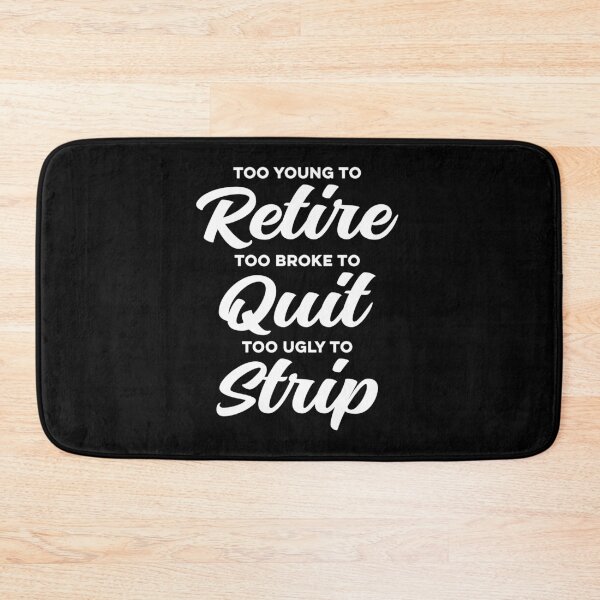 Item preview, Too Young to Retire, Too Broke to Quit, Too Ugly to Strip Sarcastic designed and sold by Hedoraxe.