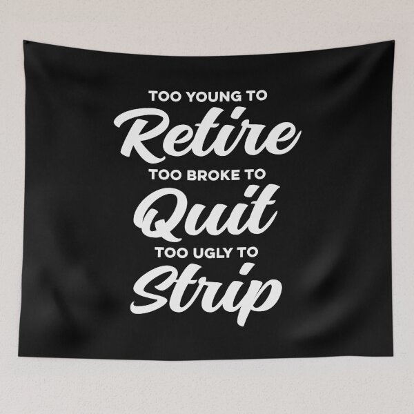 Item preview, Too Young to Retire, Too Broke to Quit, Too Ugly to Strip Sarcastic designed and sold by Hedoraxe.