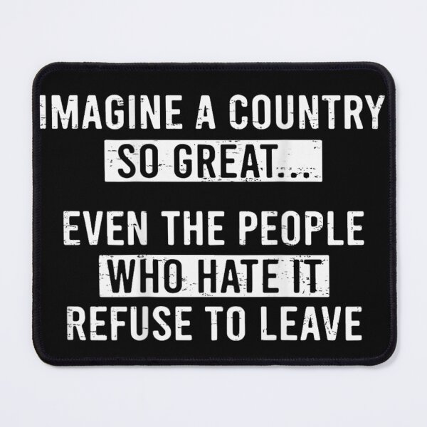 Item preview, Imagine A Country So Great Even People Who Hate It Refuse To Leave designed and sold by LakenDraphil.