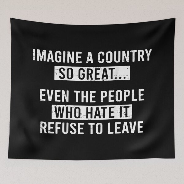 Item preview, Imagine A Country So Great Even People Who Hate It Refuse To Leave designed and sold by LakenDraphil.