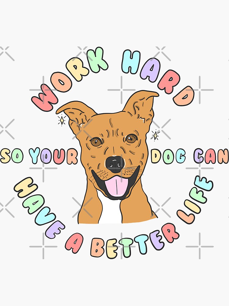 Work Hard So Your Dog Can Have A Better Life Sticker By Crystaldraws Redbubble