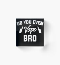 Do You Even Vape Bro - Vape Vaping Gift Shirt Tee Acrylic Block