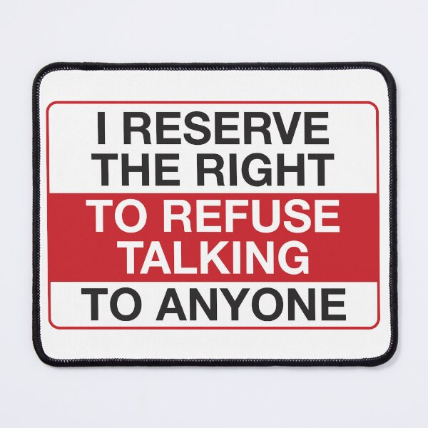 Item preview, I Reserve the Right to Refuse Talking to Anyone designed and sold by BubbleBrainPaul.