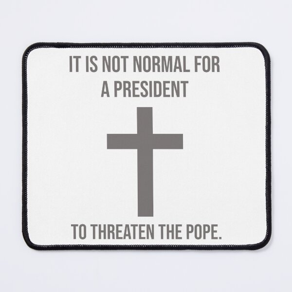 Item preview, It is not normal for a president to threaten the pope. designed and sold by Rachel the Artist .