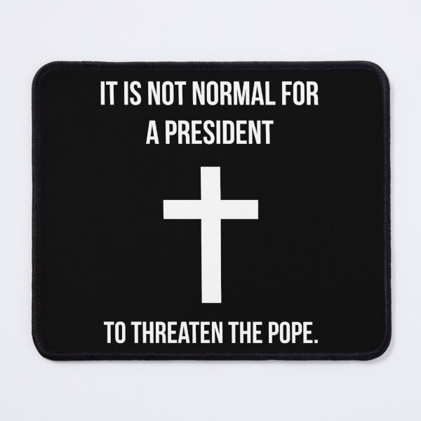 Item preview, It is not normal for a president to threaten the pope. designed and sold by Rachel the Artist .