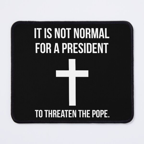 Item preview, It is not normal for a president to threaten the pope. designed and sold by Rachel the Artist .