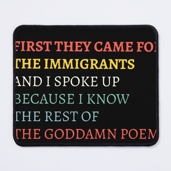 Item preview, First They Came For The Immigrants And I Spoke Up Because I Know The Rest Of The Goddamn Poem designed and sold by RamneekFraty.